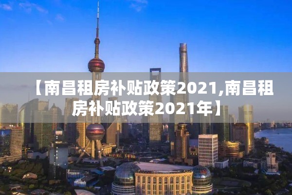 【南昌租房补贴政策2021,南昌租房补贴政策2021年】