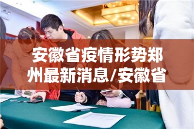 安徽省疫情形势郑州最新消息/安徽省疫情防控最新情况