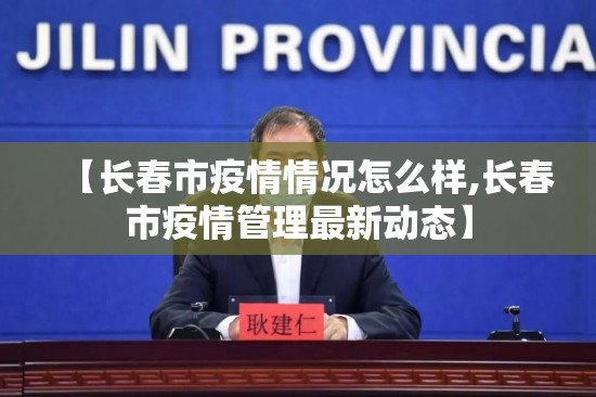 【长春市疫情情况怎么样,长春市疫情管理最新动态】