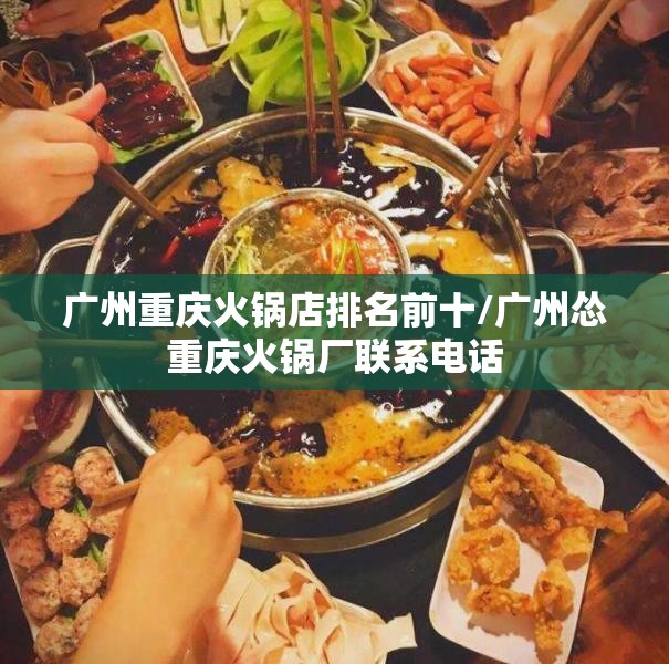 广州重庆火锅店排名前十/广州怂重庆火锅厂联系电话