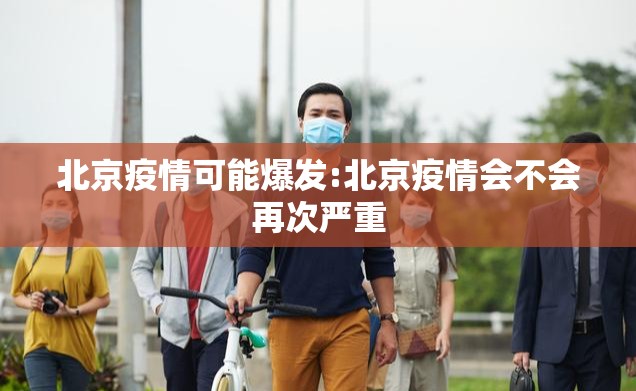 北京疫情可能爆发:北京疫情会不会再次严重
