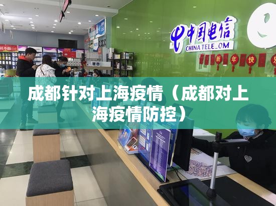 成都针对上海疫情（成都对上海疫情防控）