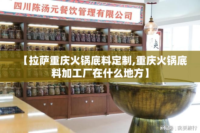 【拉萨重庆火锅底料定制,重庆火锅底料加工厂在什么地方】