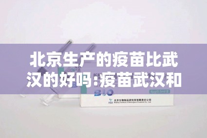 北京生产的疫苗比武汉的好吗:疫苗武汉和北京产区别