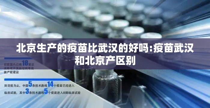 北京生产的疫苗比武汉的好吗:疫苗武汉和北京产区别