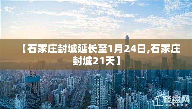 【石家庄封城延长至1月24日,石家庄封城21天】