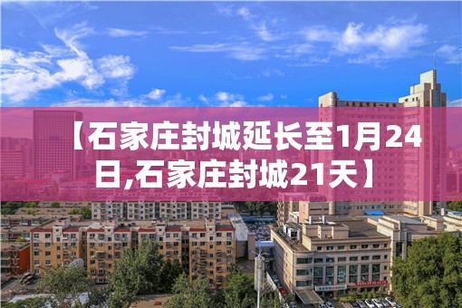 【石家庄封城延长至1月24日,石家庄封城21天】
