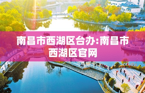 南昌市西湖区台办:南昌市西湖区官网