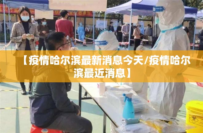 【疫情哈尔滨最新消息今天/疫情哈尔滨最近消息】