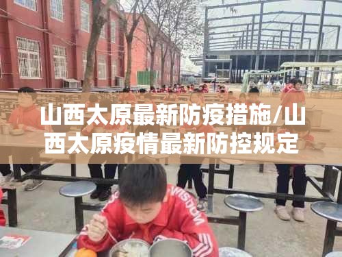 山西太原最新防疫措施/山西太原疫情最新防控规定