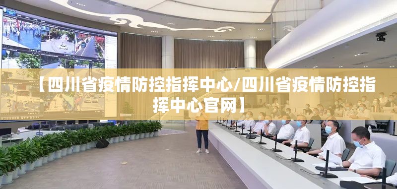【四川省疫情防控指挥中心/四川省疫情防控指挥中心官网】