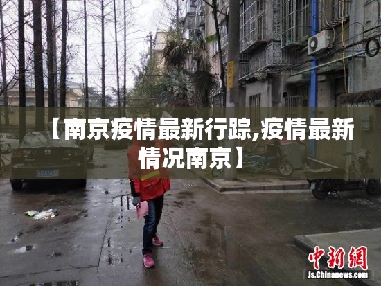【南京疫情最新行踪,疫情最新情况南京】