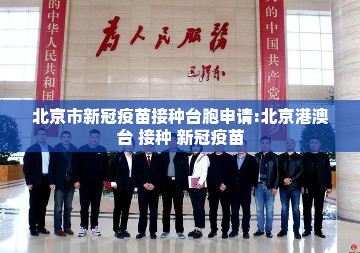 北京市新冠疫苗接种台胞申请:北京港澳台 接种 新冠疫苗