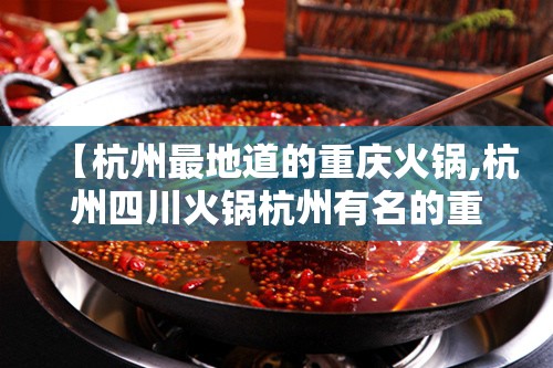 【杭州最地道的重庆火锅,杭州四川火锅杭州有名的重庆火锅】