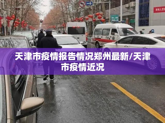 天津市疫情报告情况郑州最新/天津市疫情近况