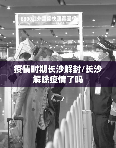 疫情时期长沙解封/长沙解除疫情了吗