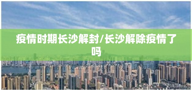 疫情时期长沙解封/长沙解除疫情了吗