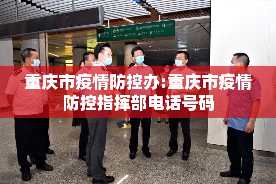 重庆市疫情防控办:重庆市疫情防控指挥部电话号码
