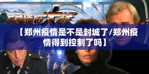 【郑州疫情是不是封城了/郑州疫情得到控制了吗】