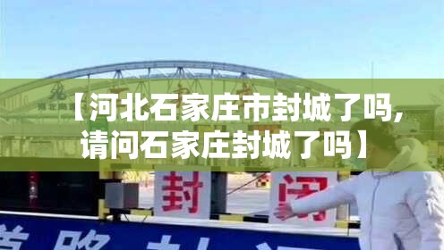 【河北石家庄市封城了吗,请问石家庄封城了吗】