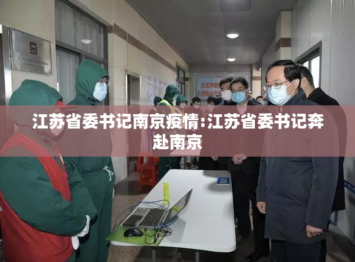 江苏省委书记南京疫情:江苏省委书记奔赴南京