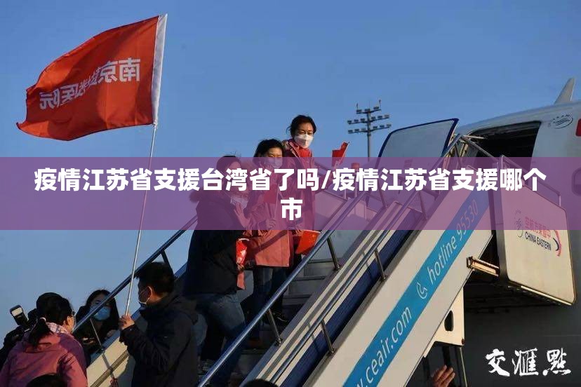 疫情江苏省支援台湾省了吗/疫情江苏省支援哪个市