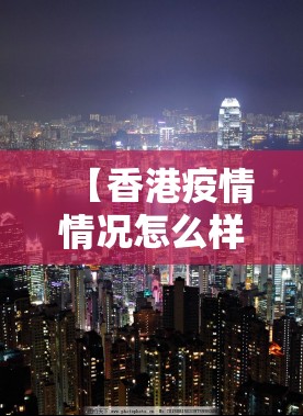 【香港疫情情况怎么样/香港最新疫情怎样】