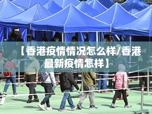 【香港疫情情况怎么样/香港最新疫情怎样】