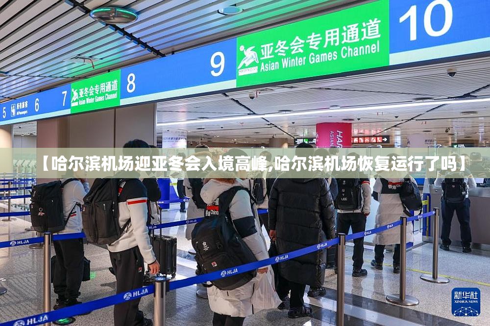 【哈尔滨机场迎亚冬会入境高峰,哈尔滨机场恢复运行了吗】