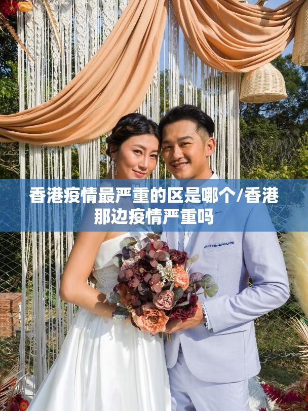香港疫情最严重的区是哪个/香港那边疫情严重吗