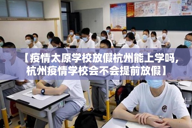 【疫情太原学校放假杭州能上学吗,杭州疫情学校会不会提前放假】