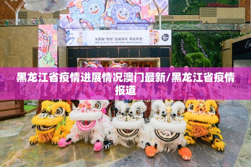 黑龙江省疫情进展情况澳门最新/黑龙江省疫情报道