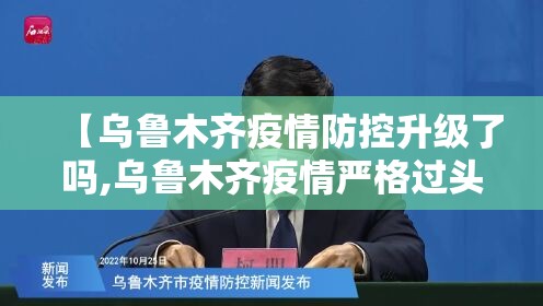【乌鲁木齐疫情防控升级了吗,乌鲁木齐疫情严格过头了】