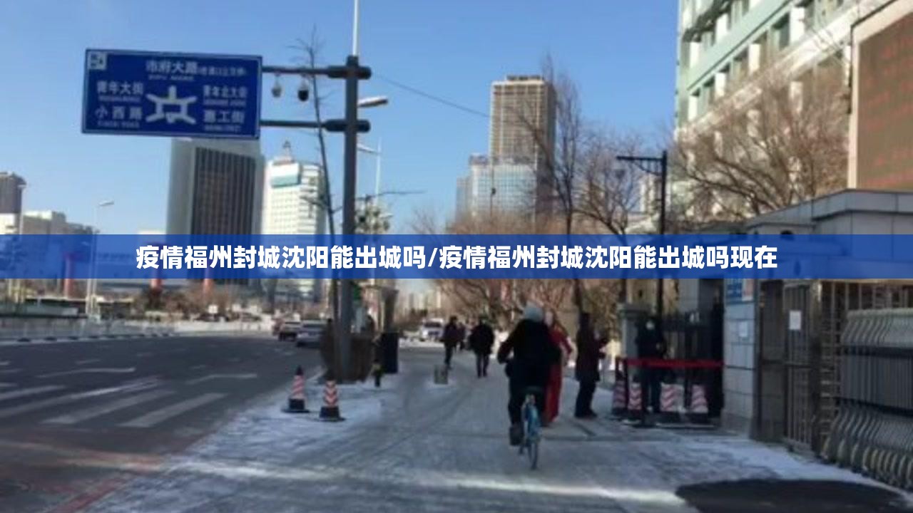 疫情福州封城沈阳能出城吗/疫情福州封城沈阳能出城吗现在