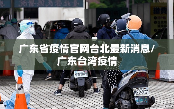 广东省疫情官网台北最新消息/广东台湾疫情
