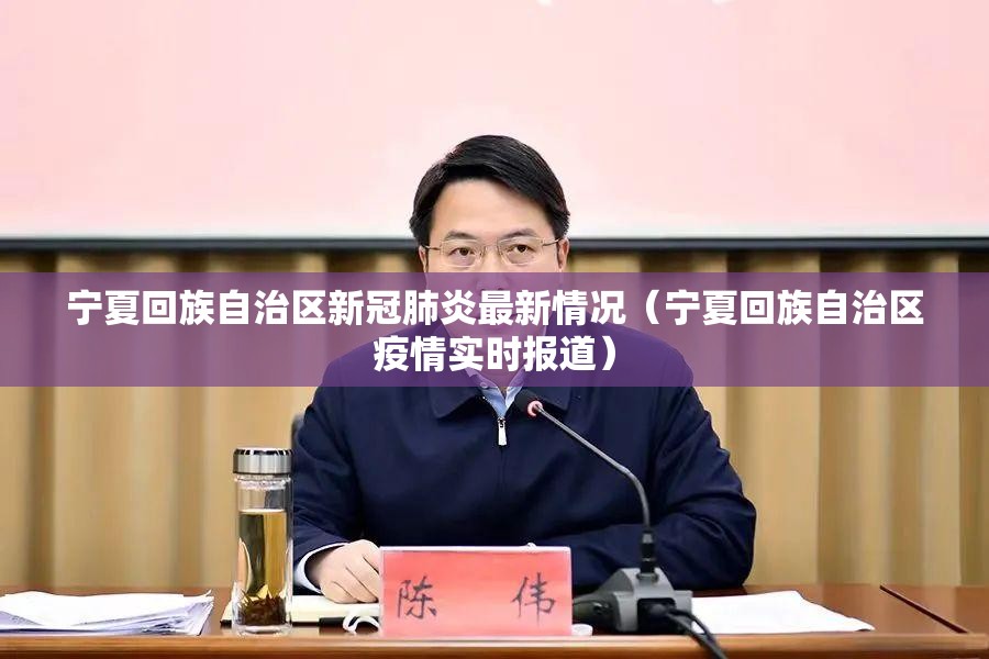 宁夏回族自治区新冠肺炎最新情况（宁夏回族自治区疫情实时报道）