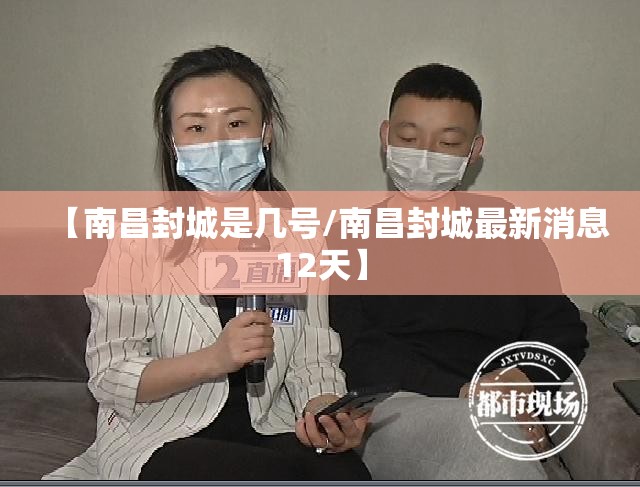 【南昌封城是几号/南昌封城最新消息12天】