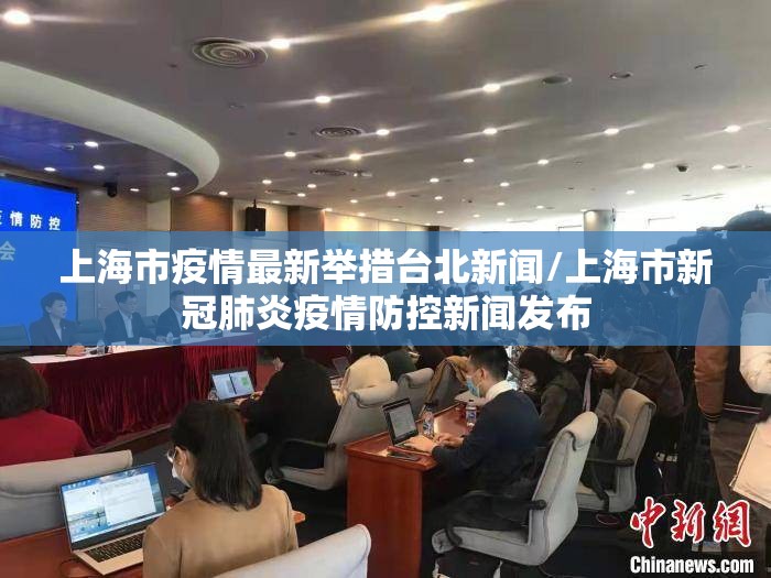 上海市疫情最新举措台北新闻/上海市新冠肺炎疫情防控新闻发布