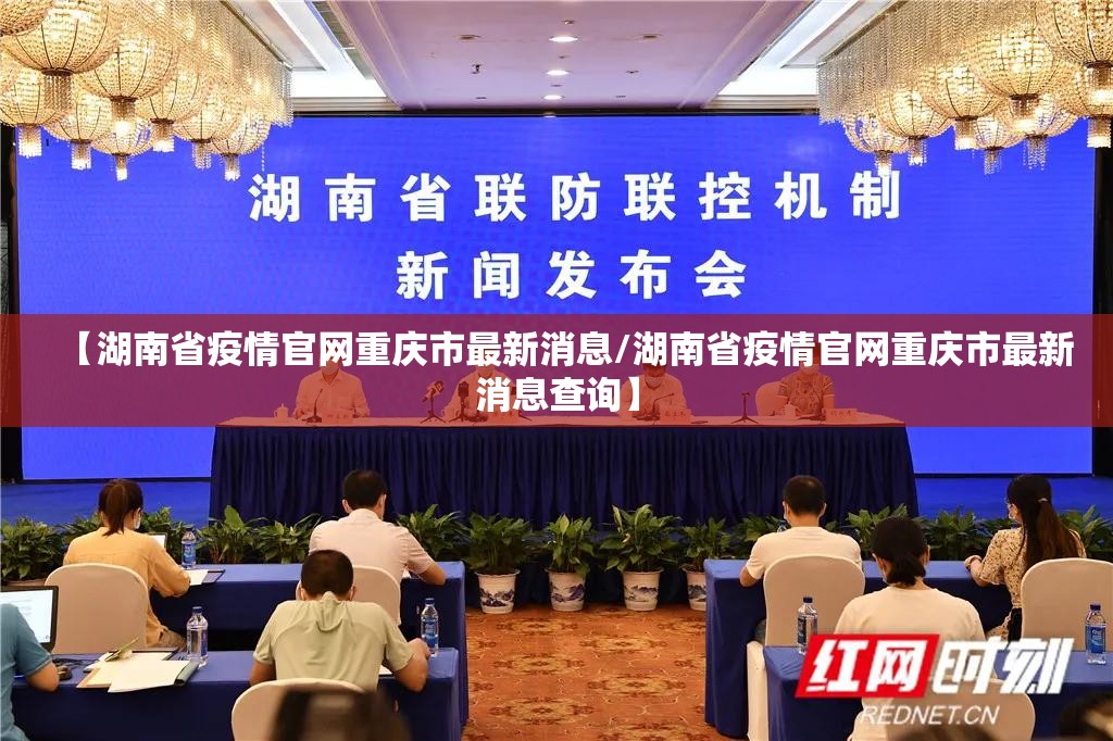 【湖南省疫情官网重庆市最新消息/湖南省疫情官网重庆市最新消息查询】