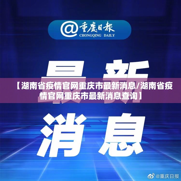 【湖南省疫情官网重庆市最新消息/湖南省疫情官网重庆市最新消息查询】