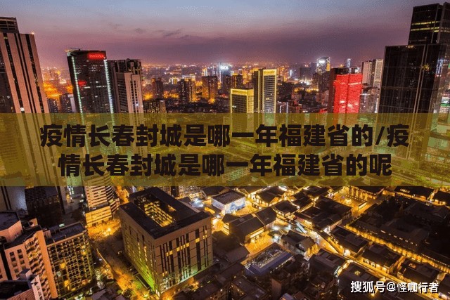 疫情长春封城是哪一年福建省的/疫情长春封城是哪一年福建省的呢