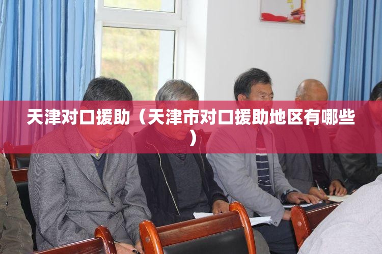 天津对口援助（天津市对口援助地区有哪些）