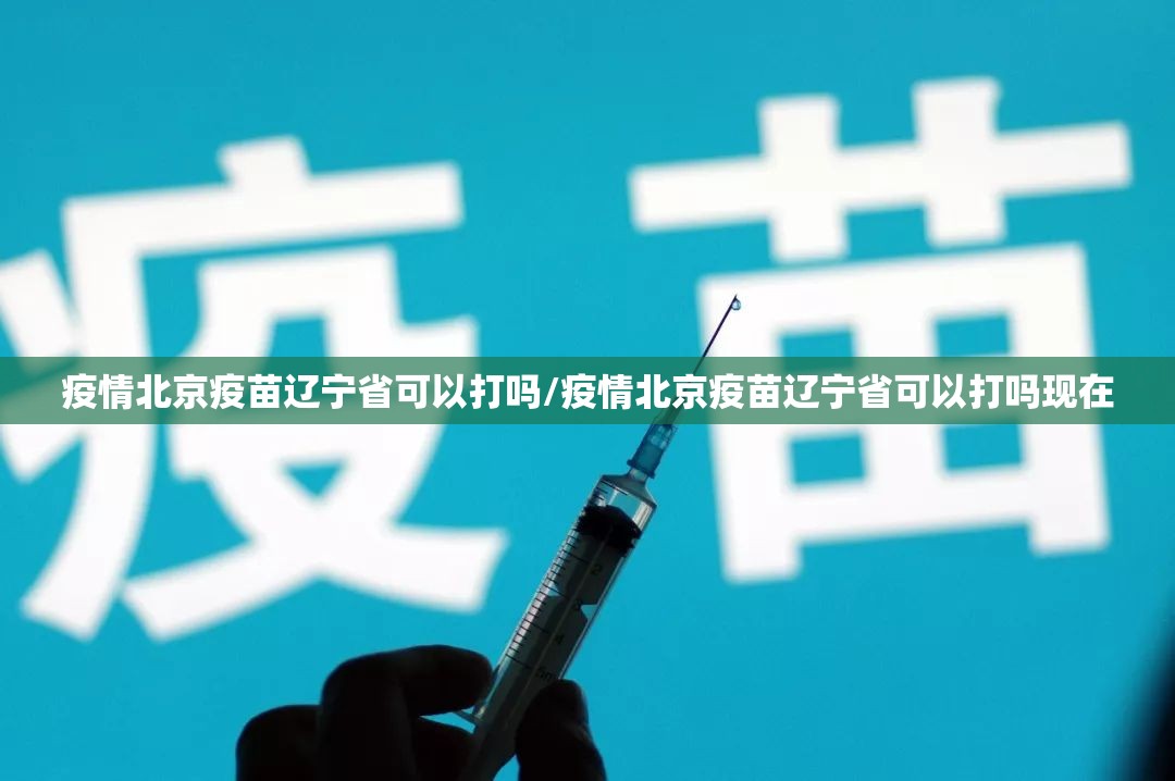 疫情北京疫苗辽宁省可以打吗/疫情北京疫苗辽宁省可以打吗现在