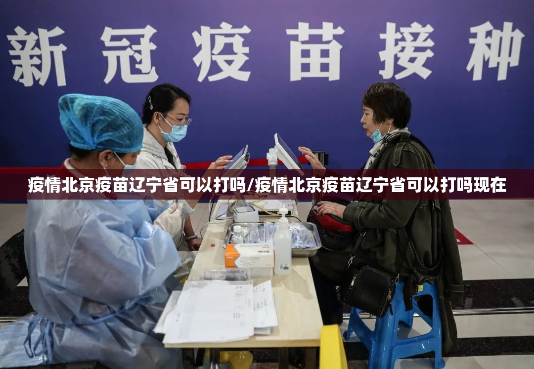 疫情北京疫苗辽宁省可以打吗/疫情北京疫苗辽宁省可以打吗现在