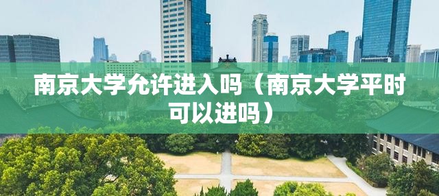 南京大学允许进入吗（南京大学平时可以进吗）