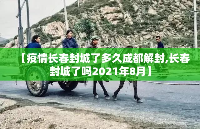 【疫情长春封城了多久成都解封,长春封城了吗2021年8月】