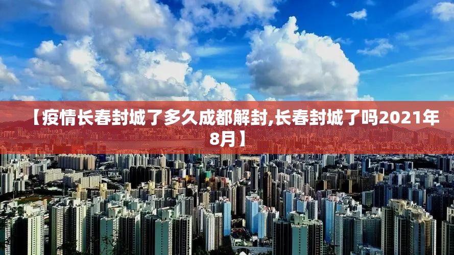 【疫情长春封城了多久成都解封,长春封城了吗2021年8月】