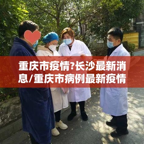 重庆市疫情?长沙最新消息/重庆市病例最新疫情