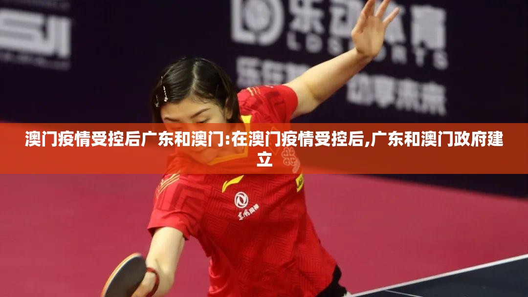 澳门疫情受控后广东和澳门:在澳门疫情受控后,广东和澳门政府建立