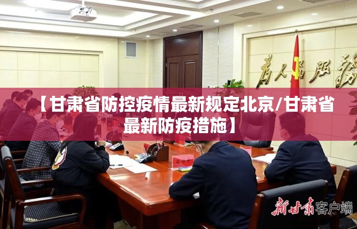 【甘肃省防控疫情最新规定北京/甘肃省最新防疫措施】